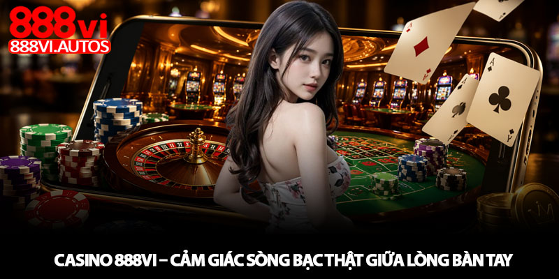 Casino 888VI – Cảm giác sòng bạc thật giữa lòng bàn tay 1 Casino 888VI – Cảm giác sòng bạc thật giữa lòng bàn tay