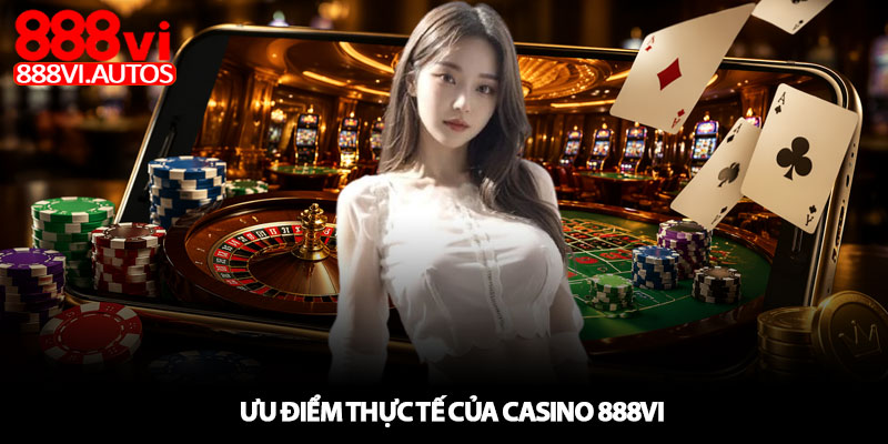 Casino 888VI – Cảm giác sòng bạc thật giữa lòng bàn tay 3 Ưu điểm thực tế của Casino 888VI